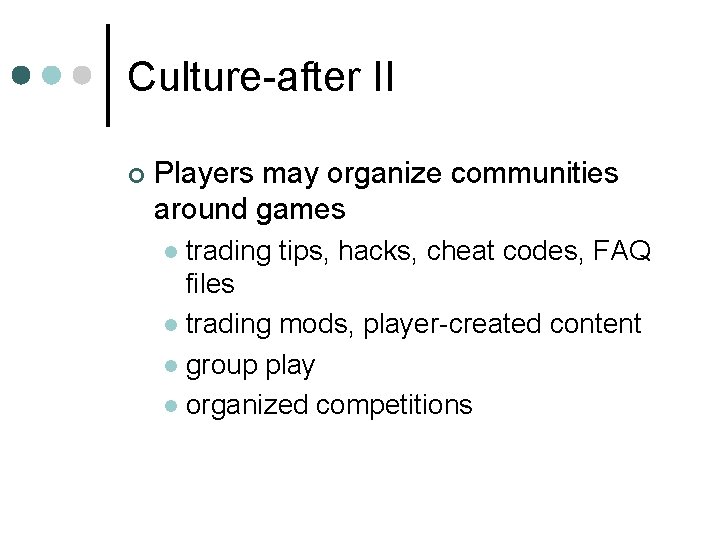 Culture-after II ¢ Players may organize communities around games trading tips, hacks, cheat codes,