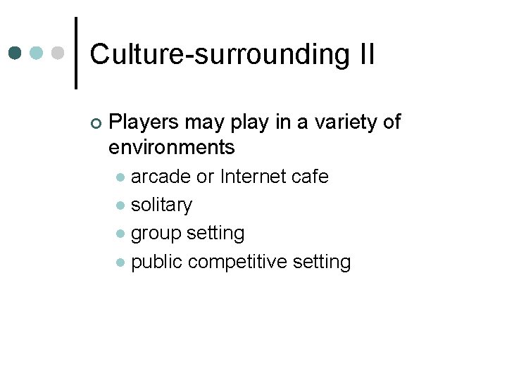 Culture-surrounding II ¢ Players may play in a variety of environments arcade or Internet