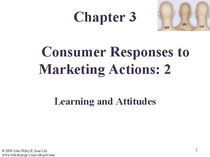 Chapter 3 Consumer Responses to Marketing Actions: 2 Learning and Attitudes © 2009 John Chapter 3 Consumer Responses to Marketing Actions: 2 Learning and Attitudes © 2009 John