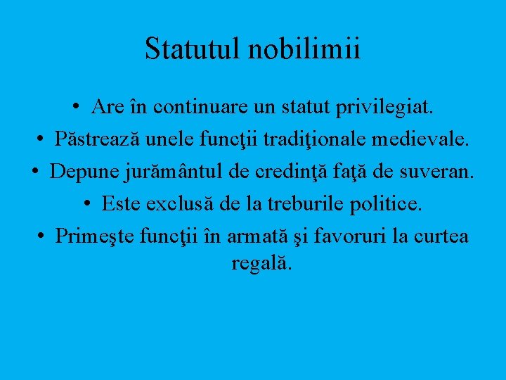 Statutul nobilimii • Are în continuare un statut privilegiat. • Păstrează unele funcţii tradiţionale