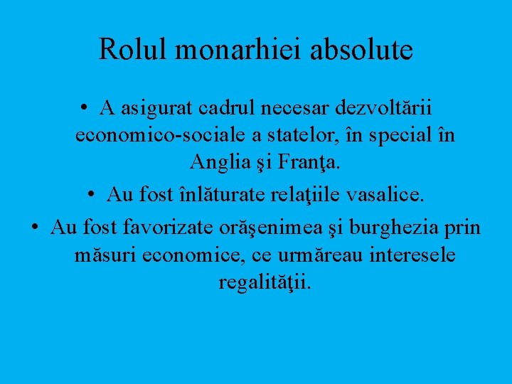 Rolul monarhiei absolute • A asigurat cadrul necesar dezvoltării economico-sociale a statelor, în special
