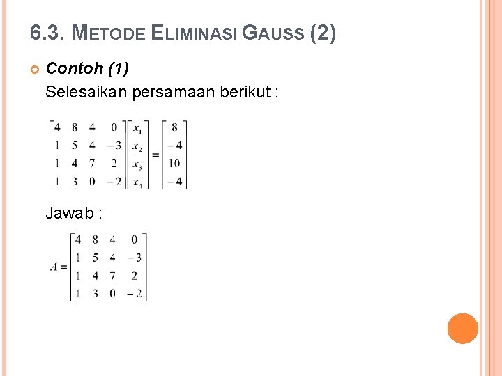 6. 3. METODE ELIMINASI GAUSS (2) Contoh (1) Selesaikan persamaan berikut : Jawab :