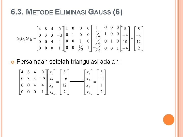 6. 3. METODE ELIMINASI GAUSS (6) Persamaan setelah triangulasi adalah : 