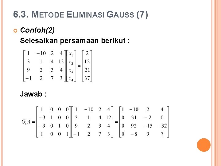 6. 3. METODE ELIMINASI GAUSS (7) Contoh(2) Selesaikan persamaan berikut : Jawab : 