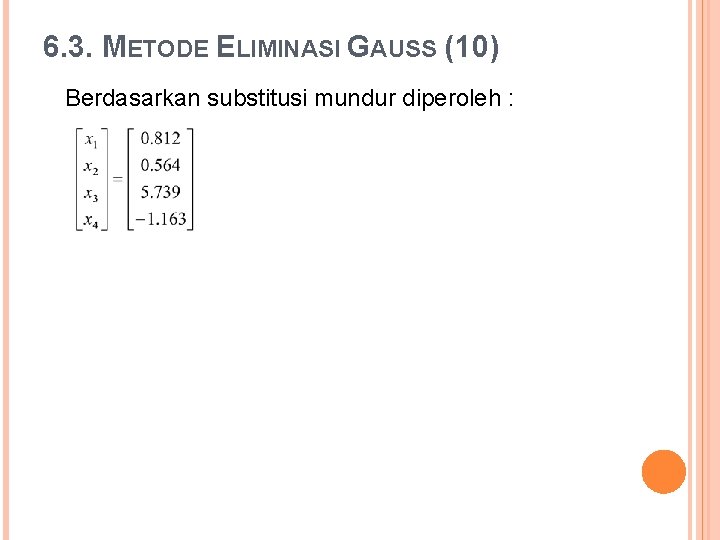 6. 3. METODE ELIMINASI GAUSS (10) Berdasarkan substitusi mundur diperoleh : 