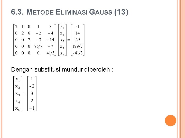 6. 3. METODE ELIMINASI GAUSS (13) Dengan substitusi mundur diperoleh : 