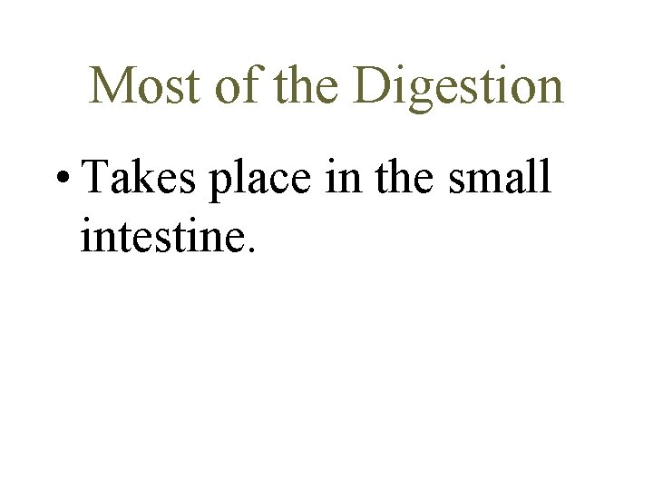Most of the Digestion • Takes place in the small intestine. 