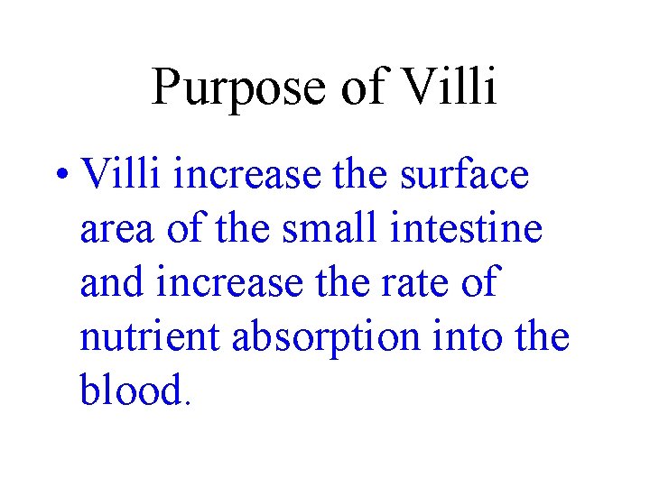 Purpose of Villi • Villi increase the surface area of the small intestine and