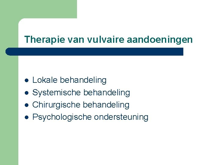 Therapie van vulvaire aandoeningen l l Lokale behandeling Systemische behandeling Chirurgische behandeling Psychologische ondersteuning
