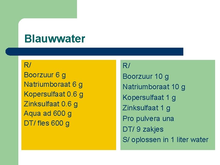 Blauwwater R/ Boorzuur 6 g Natriumboraat 6 g Kopersulfaat 0. 6 g Zinksulfaat 0.