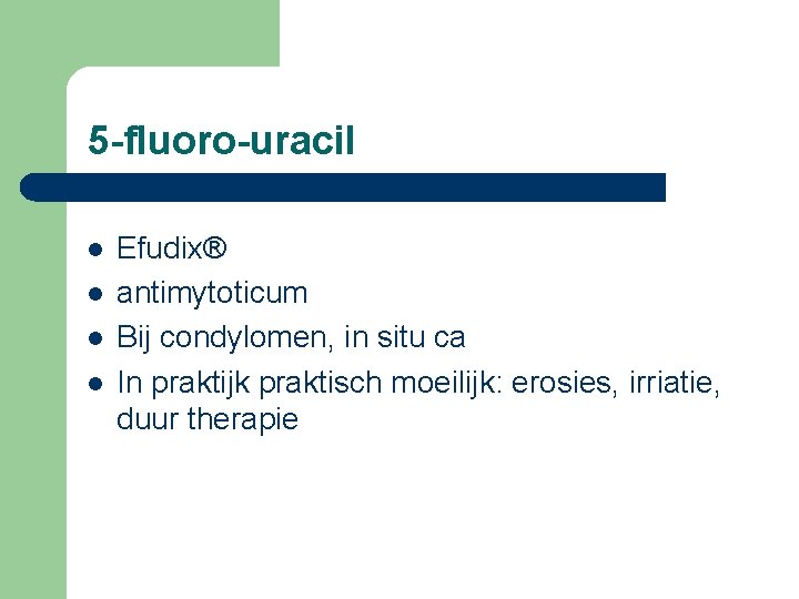 5 -fluoro-uracil l l Efudix® antimytoticum Bij condylomen, in situ ca In praktijk praktisch
