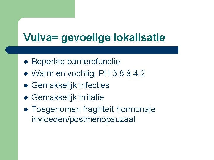 Vulva= gevoelige lokalisatie l l l Beperkte barrierefunctie Warm en vochtig, PH 3. 8