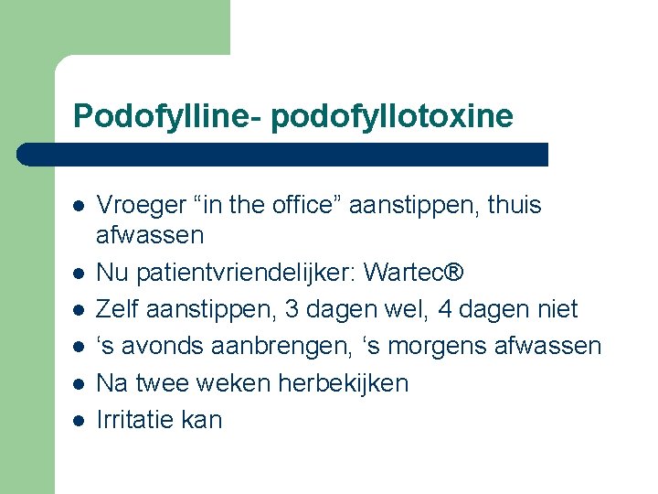 Podofylline- podofyllotoxine l l l Vroeger “in the office” aanstippen, thuis afwassen Nu patientvriendelijker: