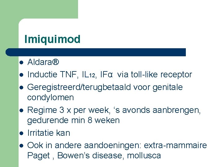 Imiquimod l l l Aldara® Inductie TNF, IL 12, IFα via toll-like receptor Geregistreerd/terugbetaald