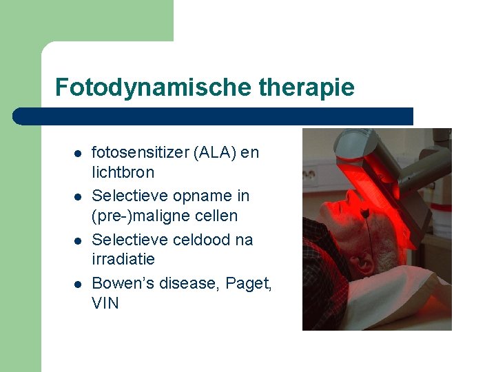 Fotodynamische therapie l l fotosensitizer (ALA) en lichtbron Selectieve opname in (pre-)maligne cellen Selectieve