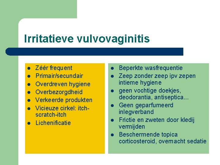 Irritatieve vulvovaginitis l l l l Zéér frequent Primair/secundair Overdreven hygiene Overbezorgdheid Verkeerde produkten