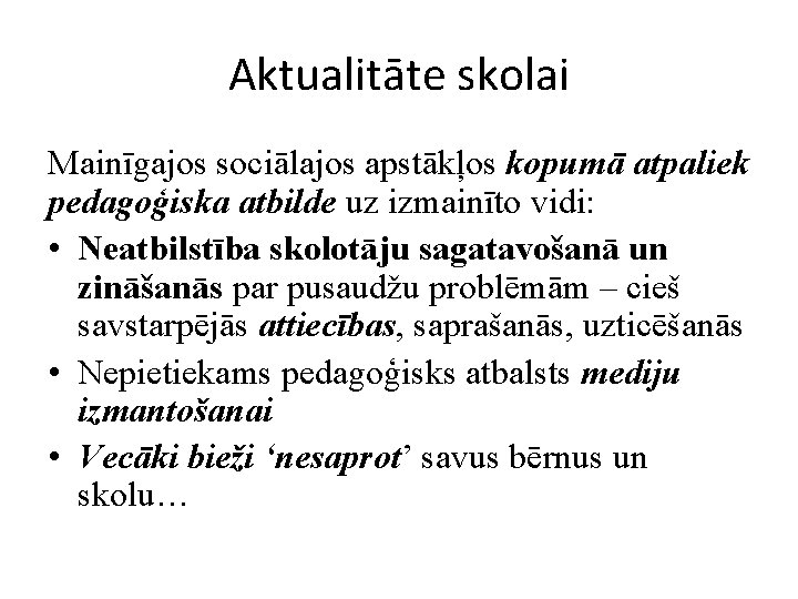 Aktualitāte skolai Mainīgajos sociālajos apstākļos kopumā atpaliek pedagoģiska atbilde uz izmainīto vidi: • Neatbilstība