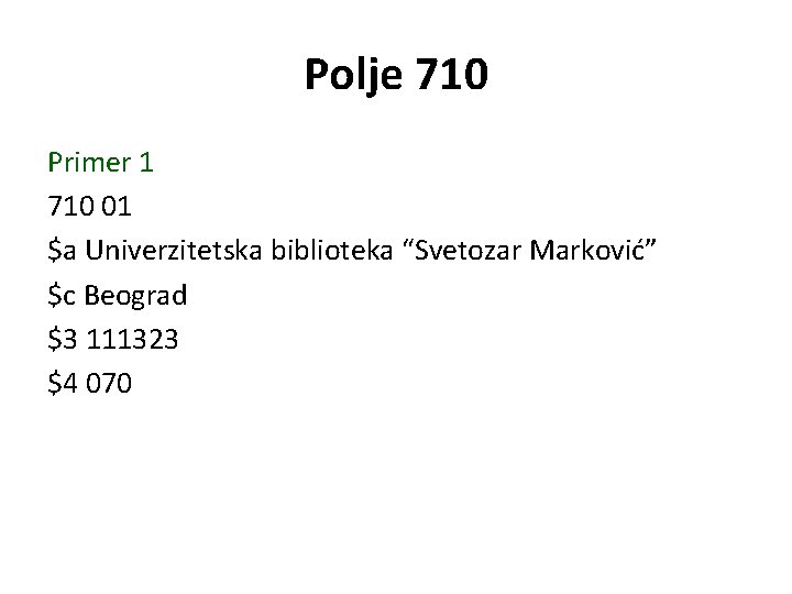 Polje 710 Primer 1 710 01 $a Univerzitetska biblioteka “Svetozar Marković” $c Beograd $3