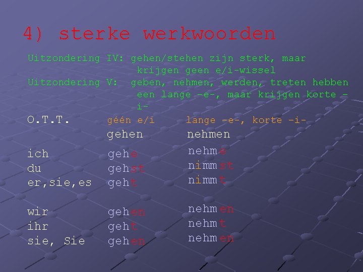 4) sterke werkwoorden Uitzondering IV: gehen/stehen zijn sterk, maar krijgen geen e/i-wissel Uitzondering V: