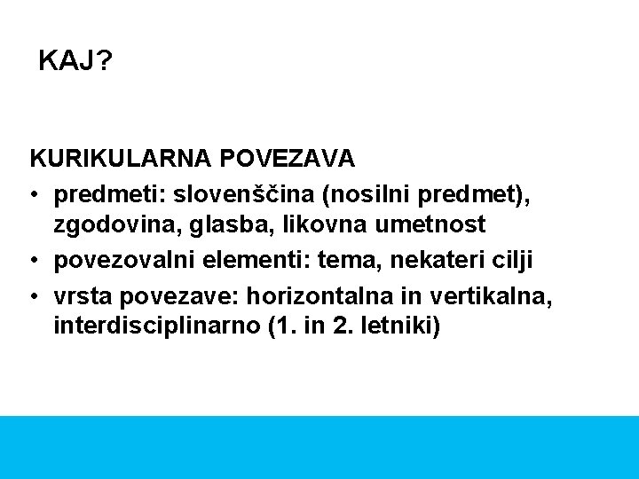 KAJ? KURIKULARNA POVEZAVA • predmeti: slovenščina (nosilni predmet), zgodovina, glasba, likovna umetnost • povezovalni