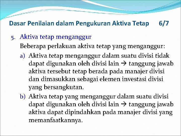 Dasar Penilaian dalam Pengukuran Aktiva Tetap 6/7 5. Aktiva tetap menganggur Beberapa perlakuan aktiva