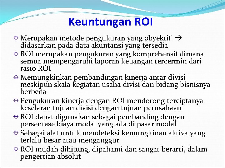 Keuntungan ROI Merupakan metode pengukuran yang obyektif didasarkan pada data akuntansi yang tersedia ROI