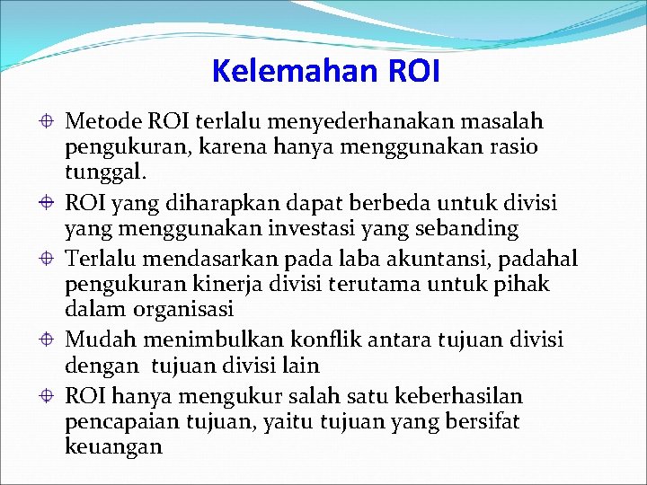 Kelemahan ROI Metode ROI terlalu menyederhanakan masalah pengukuran, karena hanya menggunakan rasio tunggal. ROI