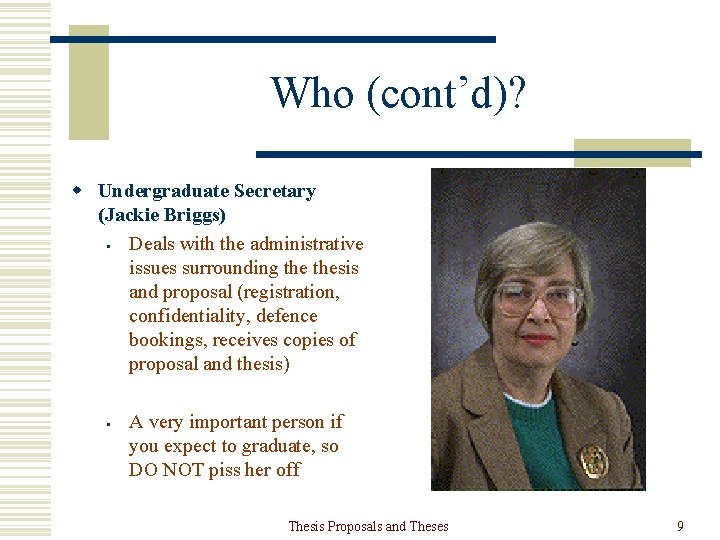 Who (cont’d)? w Undergraduate Secretary (Jackie Briggs) • Deals with the administrative issues surrounding