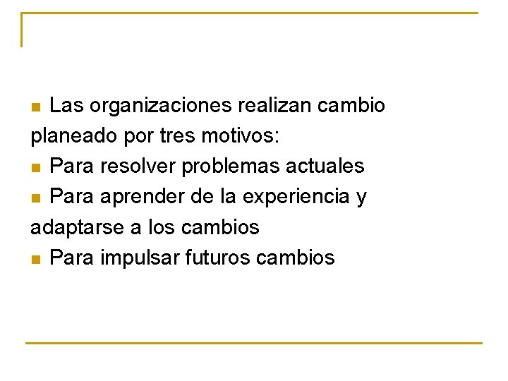 Las organizaciones realizan cambio planeado por tres motivos: n Para resolver problemas actuales n