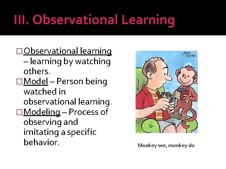 III. Observational Learning �Observational learning – learning by watching others. �Model – Person being