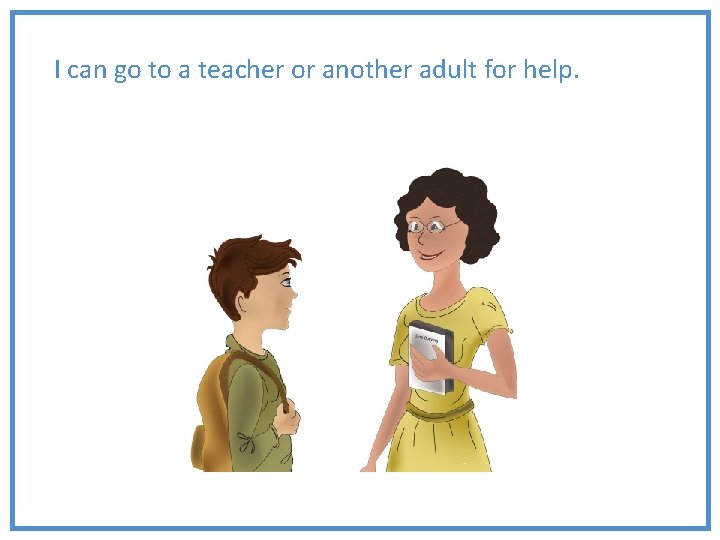 I can go to a teacher or another adult for help. 
