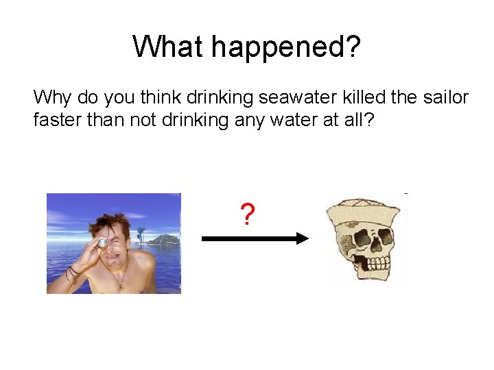 What happened? Why do you think drinking seawater killed the sailor faster than not