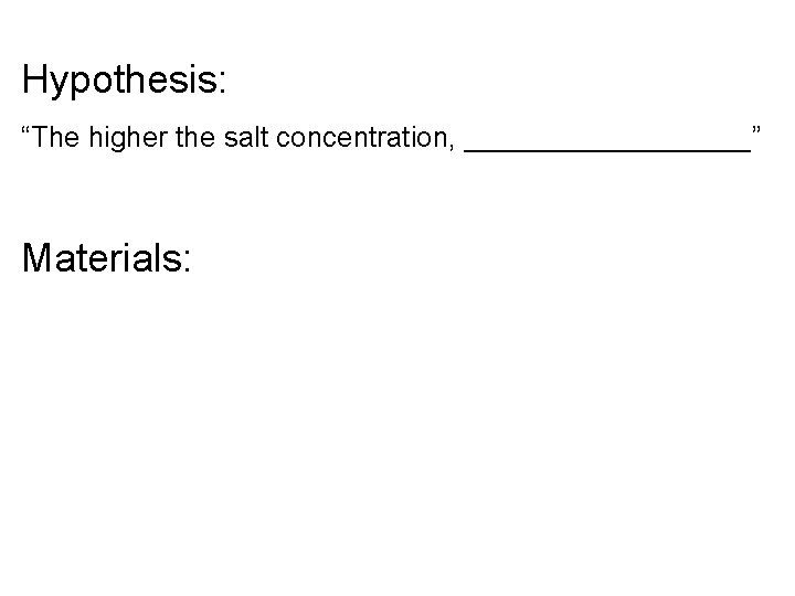Hypothesis: “The higher the salt concentration, _________” Materials: 