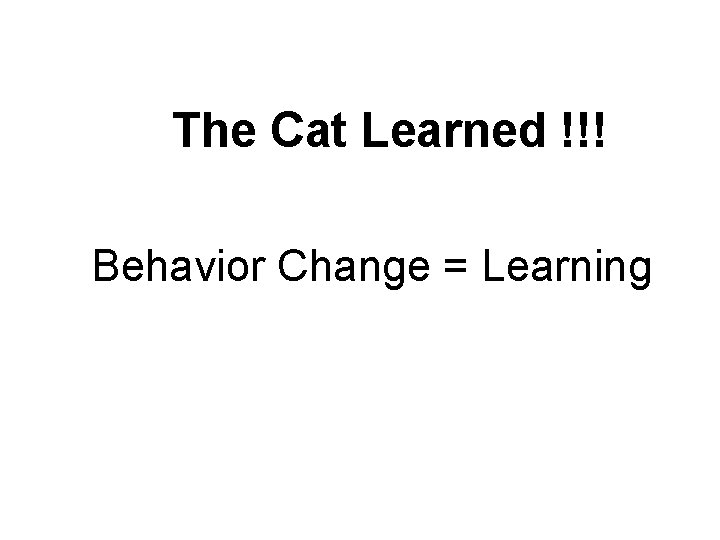 The Cat Learned !!! Behavior Change = Learning 