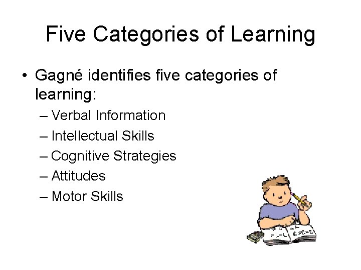 Five Categories of Learning • Gagné identifies five categories of learning: – Verbal Information