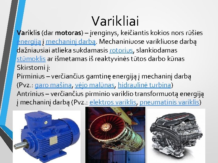 Varikliai Variklis (dar motoras) – įrenginys, keičiantis kokios nors rūšies energiją į mechaninį darbą.