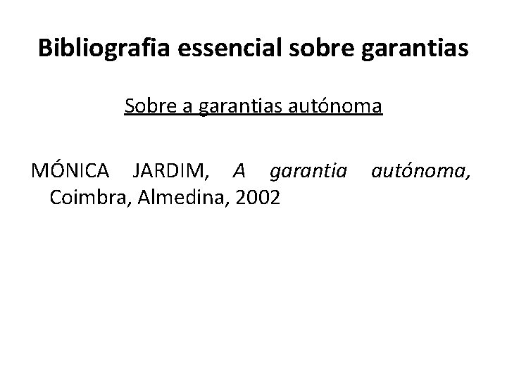 Bibliografia essencial sobre garantias Sobre a garantias autónoma MÓNICA JARDIM, A garantia Coimbra, Almedina,