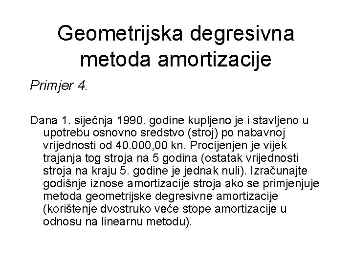 Geometrijska degresivna metoda amortizacije Primjer 4. Dana 1. siječnja 1990. godine kupljeno je i