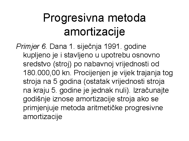 Progresivna metoda amortizacije Primjer 6. Dana 1. siječnja 1991. godine kupljeno je i stavljeno