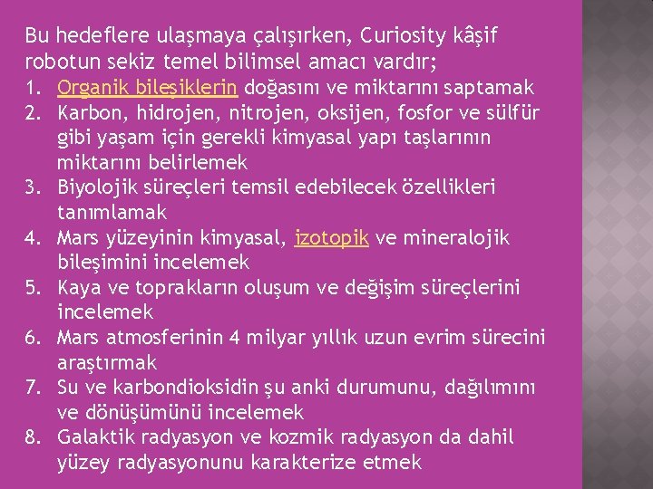 Bu hedeflere ulaşmaya çalışırken, Curiosity kâşif robotun sekiz temel bilimsel amacı vardır; 1. Organik