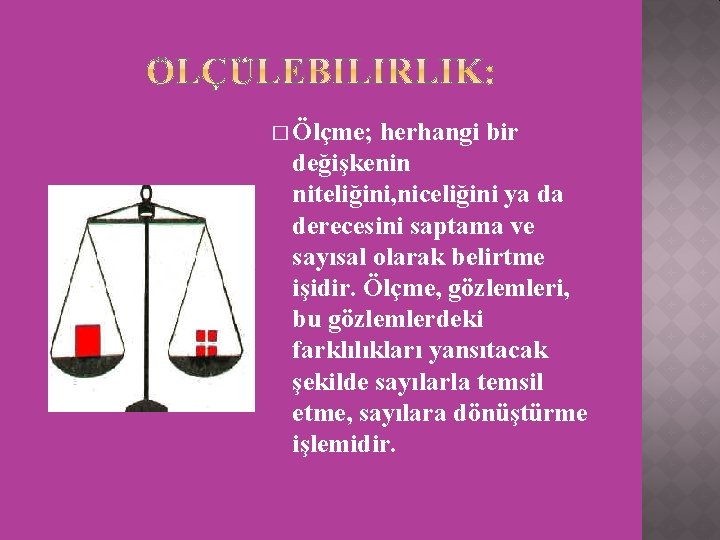 � Ölçme; herhangi bir değişkenin niteliğini, niceliğini ya da derecesini saptama ve sayısal olarak