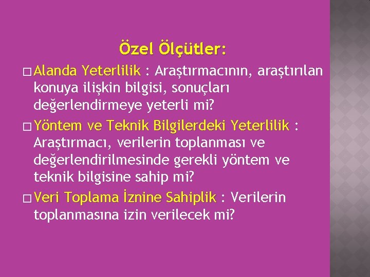 Özel Ölçütler: � Alanda Yeterlilik : Araştırmacının, araştırılan konuya ilişkin bilgisi, sonuçları değerlendirmeye yeterli