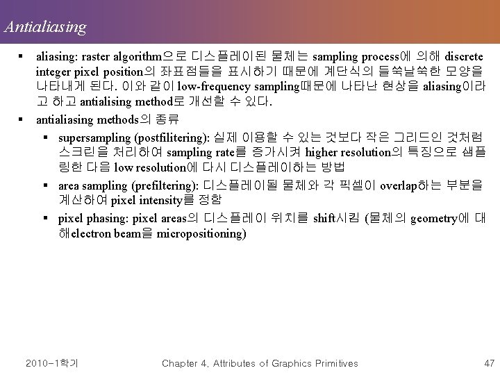 Antialiasing § § aliasing: raster algorithm으로 디스플레이된 물체는 sampling process에 의해 discrete integer pixel