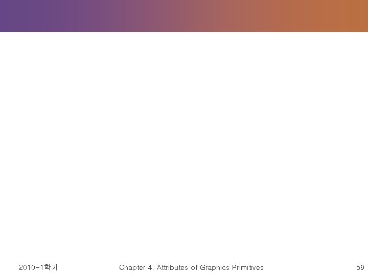 2010 -1학기 Chapter 4. Attributes of Graphics Primitives 59 