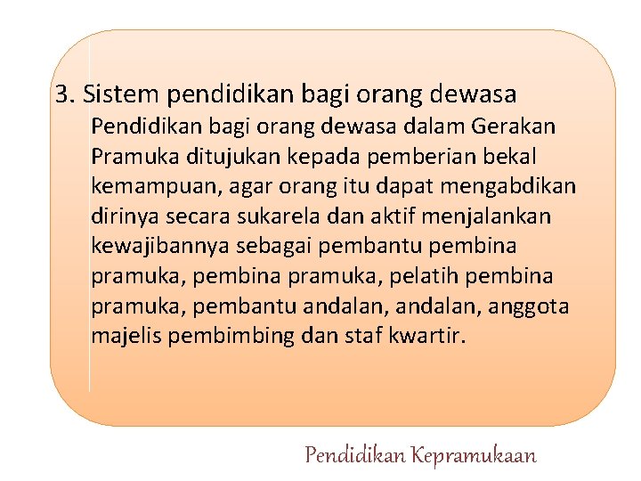 3. Sistem pendidikan bagi orang dewasa Pendidikan bagi orang dewasa dalam Gerakan Pramuka ditujukan