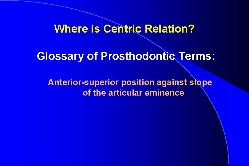 Where is Centric Relation? Glossary of Prosthodontic Terms: Anterior-superior position against slope of the