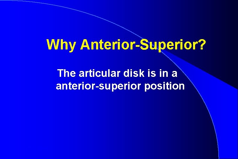 Why Anterior-Superior? The articular disk is in a anterior-superior position Robert W. Loney 