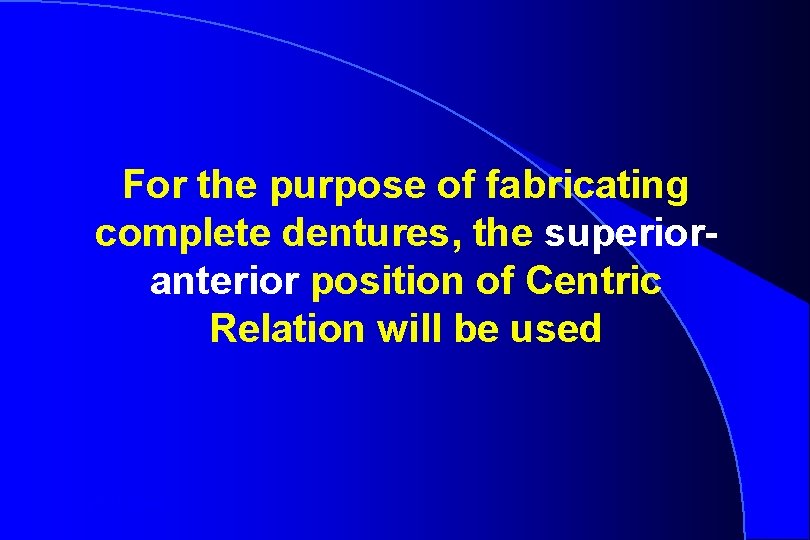 For the purpose of fabricating complete dentures, the superioranterior position of Centric Relation will
