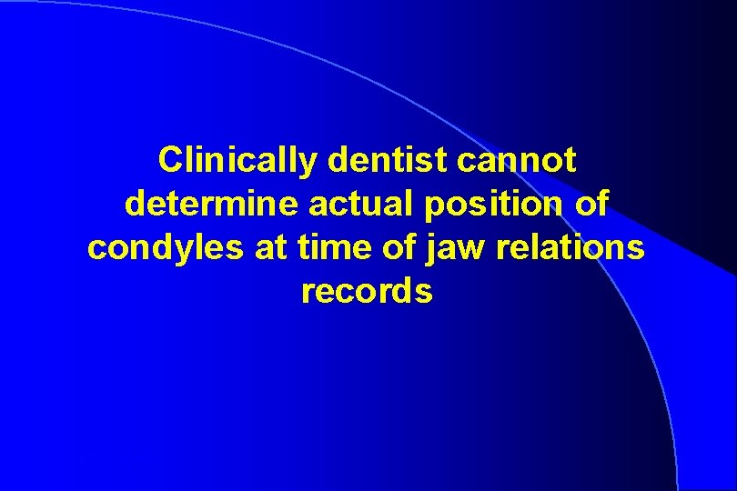 Clinically dentist cannot determine actual position of condyles at time of jaw relations records