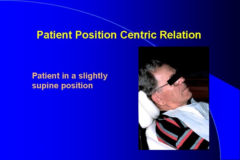 Patient Position Centric Relation Patient in a slightly supine position Robert W. Loney 